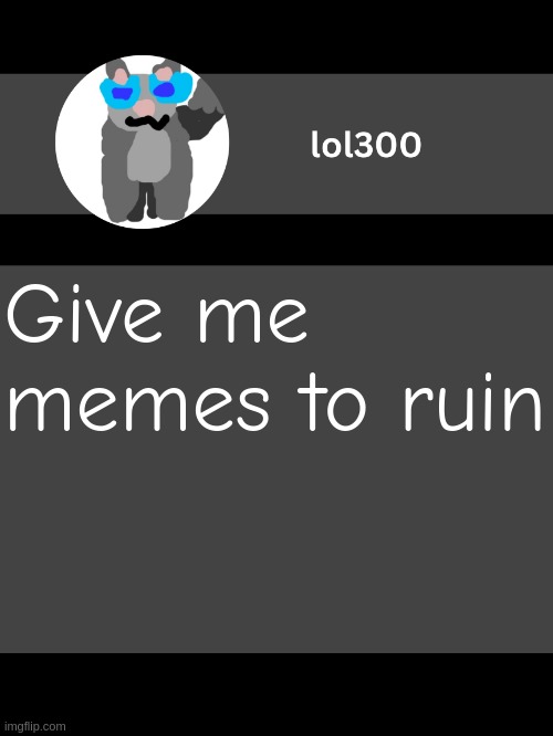 lol300 announcement template but straight to the point | Give me memes to ruin | image tagged in lol300 announcement template but straight to the point | made w/ Imgflip meme maker