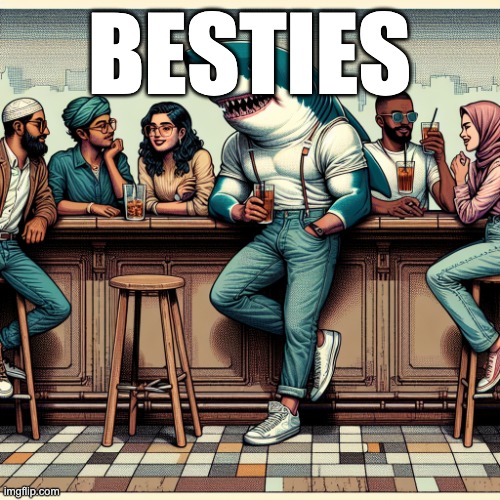 Great white shark hanging out at a bar with his friends from the | BESTIES | image tagged in great white shark hanging out at a bar with his friends from the | made w/ Imgflip meme maker