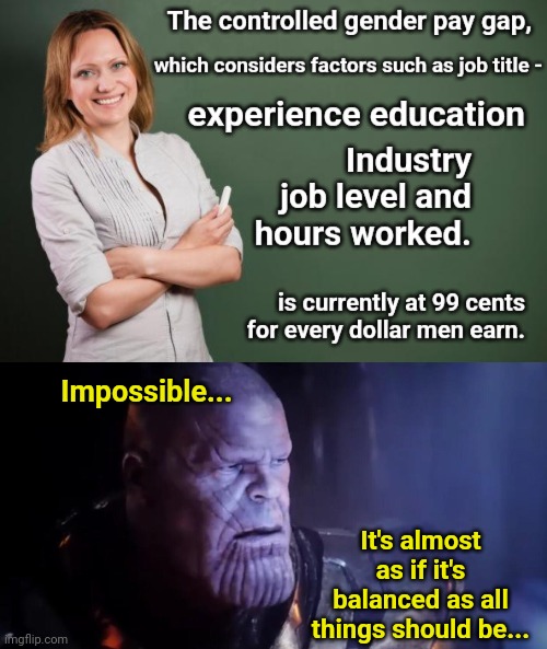 It's weird how the wage gap disappears when you factor everything that considers wages into the equation | Impossible... It's almost as if it's balanced as all things should be... | image tagged in thanos impossible,thanos perfectly balanced as all things should be,wages,income inequality | made w/ Imgflip meme maker