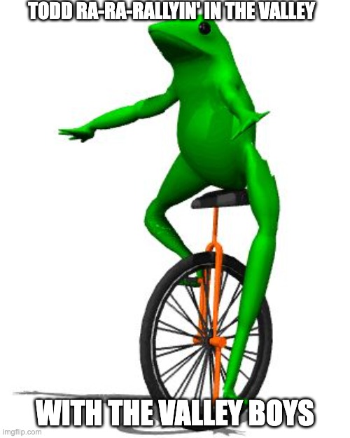 Dat Boi | TODD RA-RA-RALLYIN' IN THE VALLEY; WITH THE VALLEY BOYS | image tagged in memes,dat boi | made w/ Imgflip meme maker