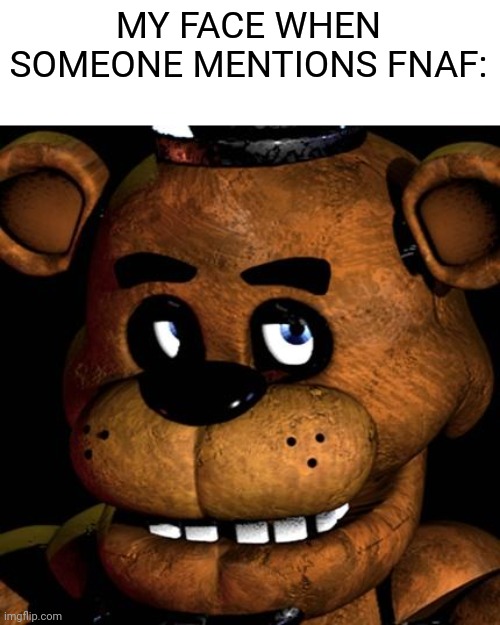 FREDDY FAZBEAR | MY FACE WHEN SOMEONE MENTIONS FNAF: | image tagged in freddy fazbear,fnaf,my face when | made w/ Imgflip meme maker