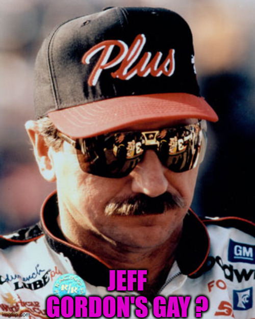 NASCAR | JEFF GORDON'S GAY ? | image tagged in nascar | made w/ Imgflip meme maker