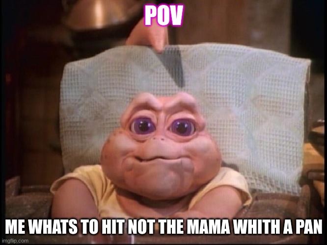 not the mama | POV; ME WHATS TO HIT NOT THE MAMA WHITH A PAN | image tagged in not the mama,funny | made w/ Imgflip meme maker