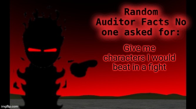 Auditor facts | Give me characters I would beat in a fight | image tagged in auditor facts | made w/ Imgflip meme maker