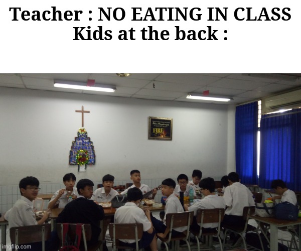 fr tho my class had a whole ahh concert in the back | Teacher : NO EATING IN CLASS
Kids at the back : | image tagged in fr,very effing fr | made w/ Imgflip meme maker