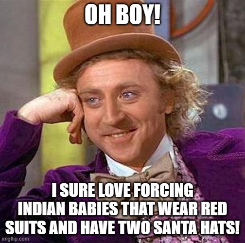 Creepy Condescending Wonka | OH BOY! I SURE LOVE FORCING INDIAN BABIES THAT WEAR RED SUITS AND HAVE TWO SANTA HATS! | image tagged in memes,creepy condescending wonka | made w/ Imgflip meme maker