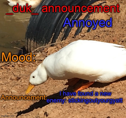 Link in comments | Annoyed; _duk_ announcement; Mood:; Announcement:; I have found a new enemy: stickingoutyourgyatt | image tagged in _duk_ announcement template | made w/ Imgflip meme maker