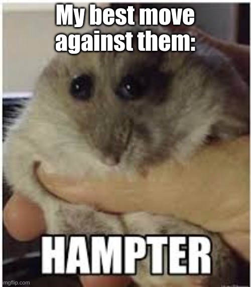 hampter | My best move against them: | image tagged in hampter | made w/ Imgflip meme maker