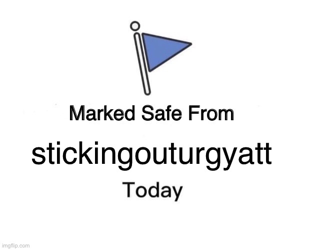 Marked Safe From | stickingouturgyatt | image tagged in memes,marked safe from | made w/ Imgflip meme maker