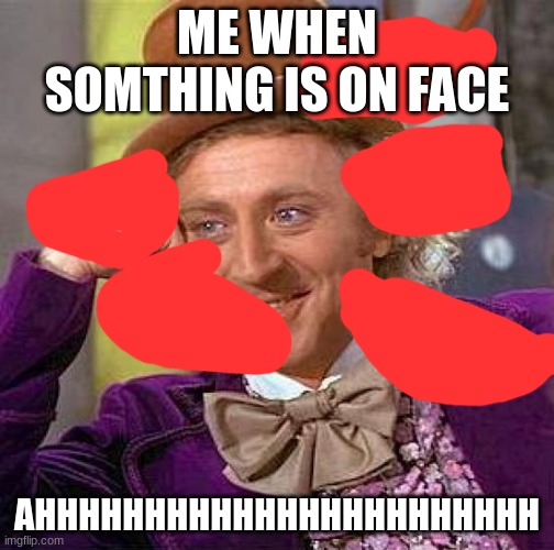 wrid thing | ME WHEN SOMTHING IS ON FACE; AHHHHHHHHHHHHHHHHHHHHHHH | image tagged in memes,creepy condescending wonka | made w/ Imgflip meme maker