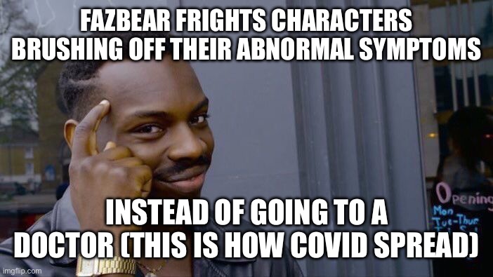 when I read the books I was this close to screaming at them | FAZBEAR FRIGHTS CHARACTERS BRUSHING OFF THEIR ABNORMAL SYMPTOMS; INSTEAD OF GOING TO A DOCTOR (THIS IS HOW COVID SPREAD) | image tagged in memes,roll safe think about it | made w/ Imgflip meme maker