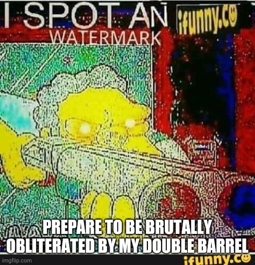 I spot an ifunny watermark | PREPARE TO BE BRUTALLY OBLITERATED BY MY DOUBLE BARREL | image tagged in i spot an ifunny watermark | made w/ Imgflip meme maker