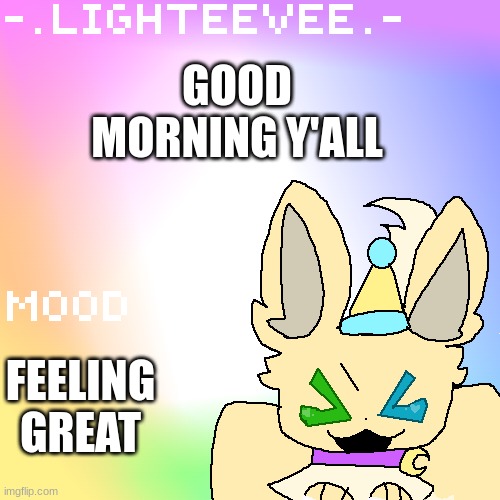 :] | GOOD MORNING Y'ALL; FEELING GREAT | image tagged in lighteevee announcement | made w/ Imgflip meme maker