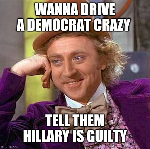 Drive a Democrat crazy | WANNA DRIVE A DEMOCRAT CRAZY; TELL THEM HILLARY IS GUILTY | image tagged in memes,creepy condescending wonka,funny memes | made w/ Imgflip meme maker