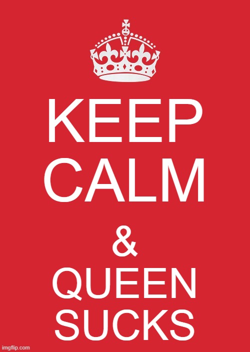 The Truth about Queen | KEEP CALM; &
QUEEN
SUCKS | image tagged in memes,keep calm and carry on red,overrated | made w/ Imgflip meme maker