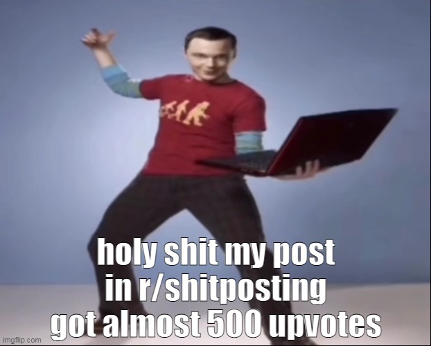 gm | holy shit my post in r/shitposting got almost 500 upvotes | image tagged in aand bazinga ahh pose | made w/ Imgflip meme maker