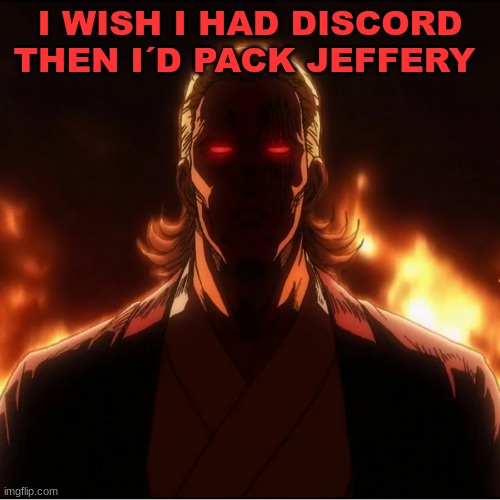 >:( | I WISH I HAD DISCORD THEN I´D PACK JEFFERY | image tagged in tps | made w/ Imgflip meme maker