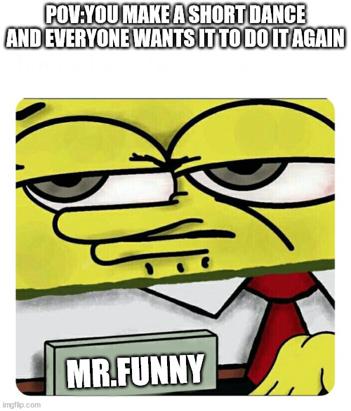 Spongebob Name tag | POV:YOU MAKE A SHORT DANCE AND EVERYONE WANTS IT TO DO IT AGAIN; MR.FUNNY | image tagged in spongebob name tag | made w/ Imgflip meme maker