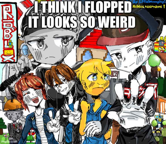 I flopped. | I THINK I FLOPPED IT LOOKS SO WEIRD | image tagged in roblox,drawing,people,anime | made w/ Imgflip meme maker