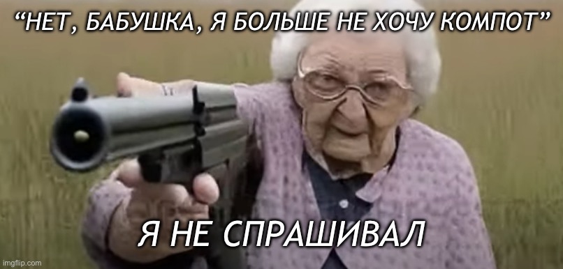 Компот | “НЕТ, БАБУШКА, Я БОЛЬШЕ НЕ ХОЧУ КОМПОТ”; Я НЕ СПРАШИВАЛ | image tagged in deformed grandma pointing gun at you | made w/ Imgflip meme maker