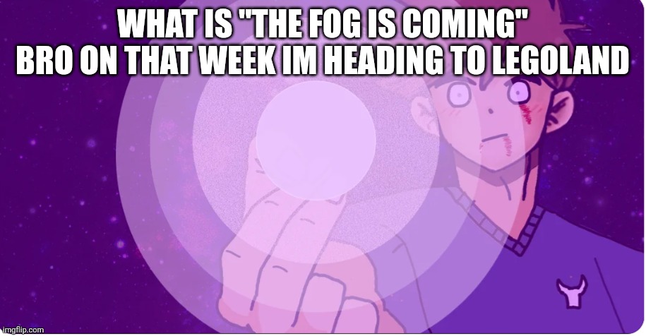 /srs | WHAT IS "THE FOG IS COMING" BRO ON THAT WEEK IM HEADING TO LEGOLAND | image tagged in hollow technique frying pan | made w/ Imgflip meme maker