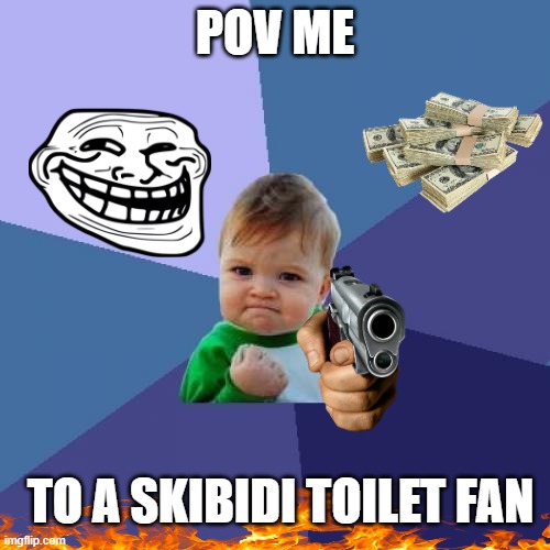 Me IRL | POV ME; TO A SKIBIDI TOILET FAN | image tagged in memes,success kid | made w/ Imgflip meme maker