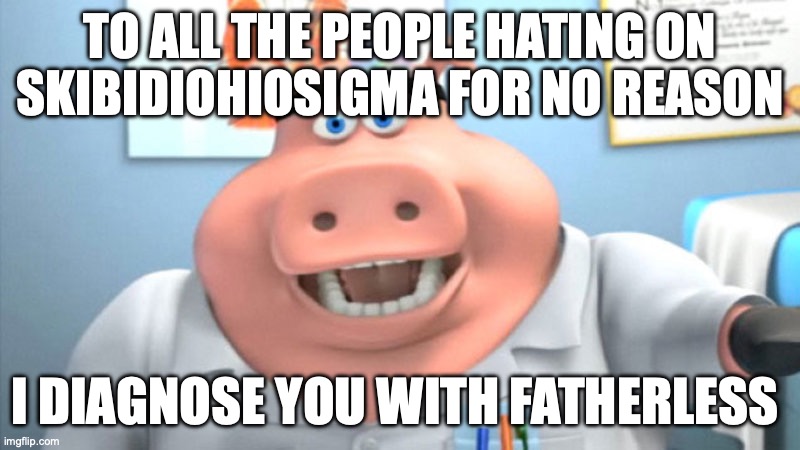 I Diagnose You With Dead | TO ALL THE PEOPLE HATING ON SKIBIDIOHIOSIGMA FOR NO REASON; I DIAGNOSE YOU WITH FATHERLESS | image tagged in i diagnose you with dead | made w/ Imgflip meme maker