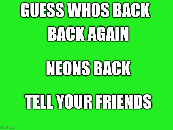 GUESS WHOS BACK; BACK AGAIN; NEONS BACK; TELL YOUR FRIENDS | made w/ Imgflip meme maker
