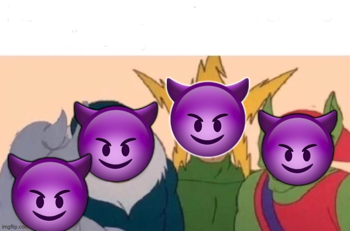 ? ? ? ? | image tagged in memes,me and the boys | made w/ Imgflip meme maker