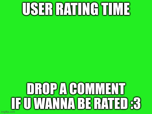 USER RATING TIME; DROP A COMMENT IF U WANNA BE RATED :3 | made w/ Imgflip meme maker