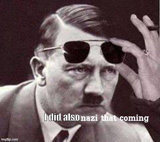 Hitler I did Nazi that coming | I did also | image tagged in hitler i did nazi that coming | made w/ Imgflip meme maker