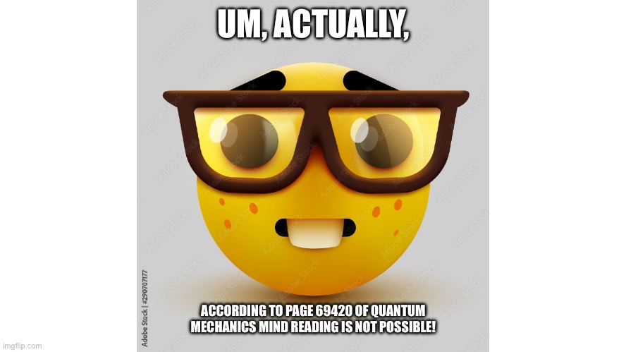 uM aCTuaLy | UM, ACTUALLY, ACCORDING TO PAGE 69420 OF QUANTUM MECHANICS MIND READING IS NOT POSSIBLE! | image tagged in um actually | made w/ Imgflip meme maker