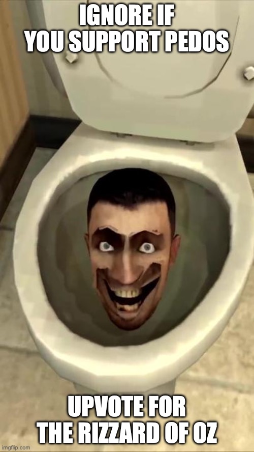 Skibidi toilet | IGNORE IF YOU SUPPORT PEDOS; UPVOTE FOR THE RIZZARD OF OZ | image tagged in skibidi toilet | made w/ Imgflip meme maker