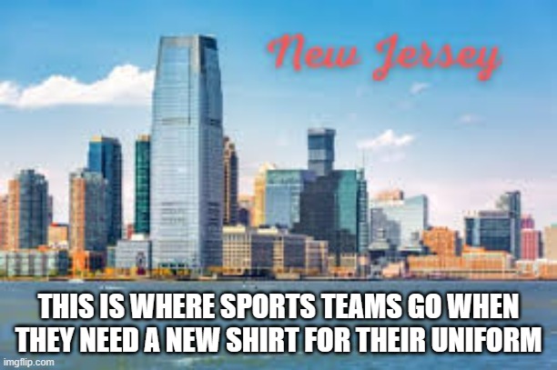 memes by Brad If you need a new uniform go to New Jersey | THIS IS WHERE SPORTS TEAMS GO WHEN THEY NEED A NEW SHIRT FOR THEIR UNIFORM | image tagged in sports,funny,uniform,new jersey,funny meme,humor | made w/ Imgflip meme maker