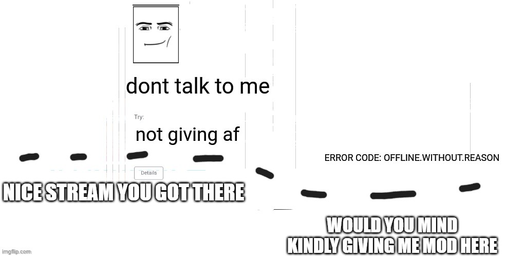please can i have mod | NICE STREAM YOU GOT THERE; WOULD YOU MIND KINDLY GIVING ME MOD HERE | image tagged in offline without reason announcement temp | made w/ Imgflip meme maker