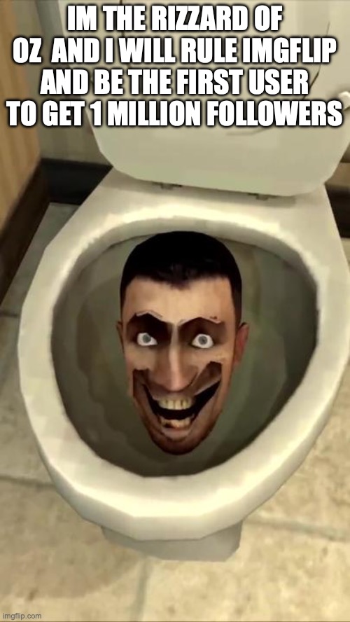 Skibidi toilet | IM THE RIZZARD OF OZ  AND I WILL RULE IMGFLIP AND BE THE FIRST USER TO GET 1 MILLION FOLLOWERS | image tagged in skibidi toilet | made w/ Imgflip meme maker