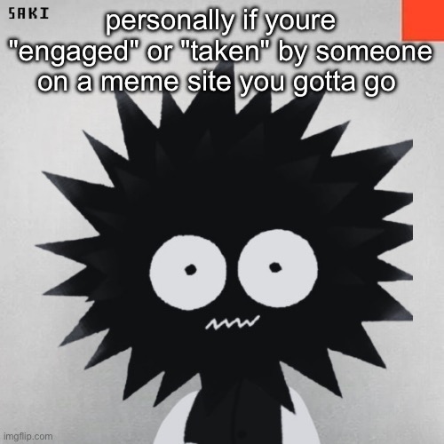madsaki | personally if youre "engaged" or "taken" by someone on a meme site you gotta go | image tagged in madsaki | made w/ Imgflip meme maker