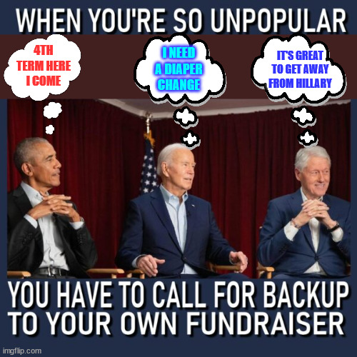 democrat fundraising with the rich people | IT'S GREAT TO GET AWAY FROM HILLARY; 4TH TERM HERE I COME; I NEED A DIAPER CHANGE | image tagged in democrats,the party for rich people and suckers | made w/ Imgflip meme maker