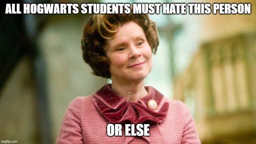 Pls hate umbridge | ALL HOGWARTS STUDENTS MUST HATE THIS PERSON; OR ELSE | image tagged in umbridge | made w/ Imgflip meme maker