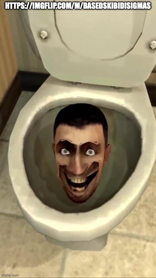 Skibidi toilet | HTTPS://IMGFLIP.COM/M/BASEDSKIBIDISIGMAS | image tagged in skibidi toilet | made w/ Imgflip meme maker