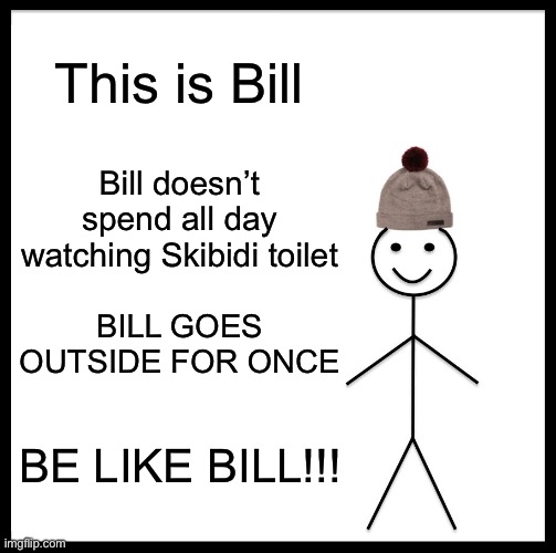 To gen alpha | This is Bill; Bill doesn’t spend all day watching Skibidi toilet; BILL GOES OUTSIDE FOR ONCE; BE LIKE BILL!!! | image tagged in memes,be like bill | made w/ Imgflip meme maker
