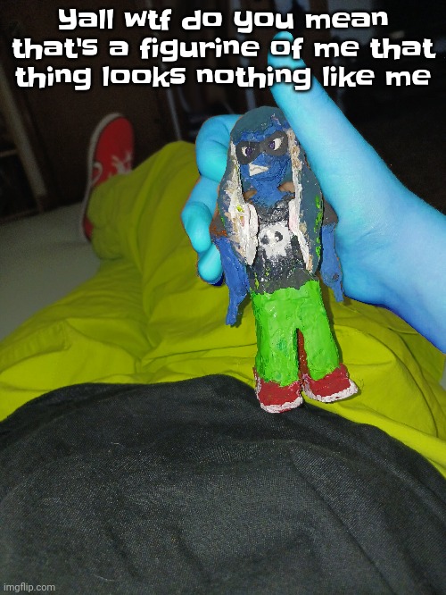 Like bro (totally not skatez using nat's account) | Yall wtf do you mean that's a figurine of me that thing looks nothing like me | made w/ Imgflip meme maker