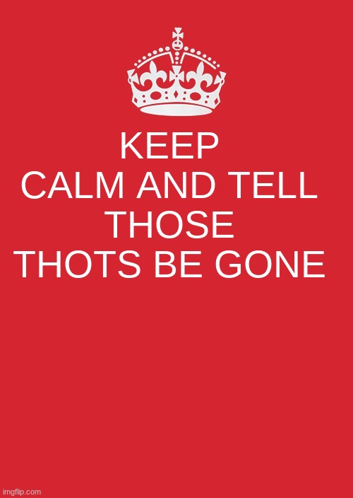 Keep Calm And Carry On Red | KEEP CALM AND TELL THOSE THOTS BE GONE | image tagged in memes,keep calm and carry on red | made w/ Imgflip meme maker