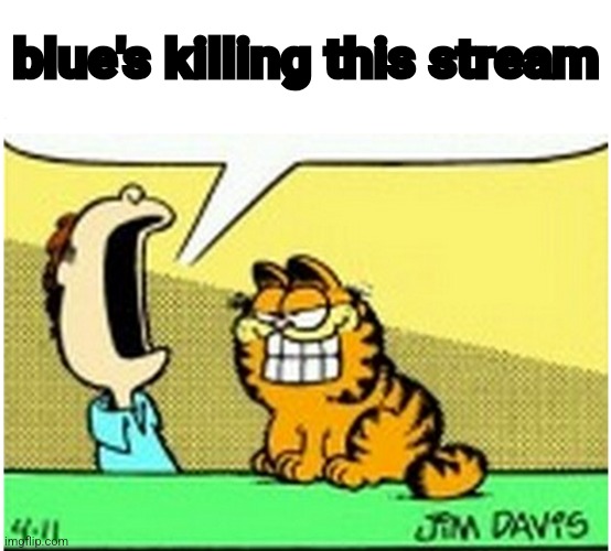 Stop unfeaturing shit | blue's killing this stream | image tagged in jon arbuckle yelling at garfield the cat | made w/ Imgflip meme maker