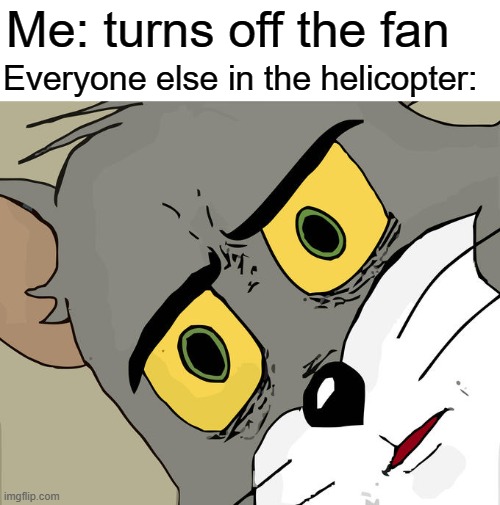 Unsettled Tom Meme | Me: turns off the fan; Everyone else in the helicopter: | image tagged in memes,unsettled tom,dark humor,funny,helicopter,fan | made w/ Imgflip meme maker