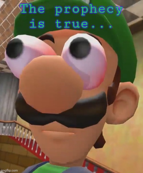 Luigi Has Ascended | The prophecy is true... | image tagged in luigi has ascended | made w/ Imgflip meme maker