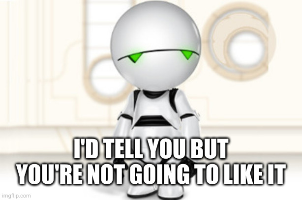 Marvin | I'D TELL YOU BUT YOU'RE NOT GOING TO LIKE IT | image tagged in marvin | made w/ Imgflip meme maker
