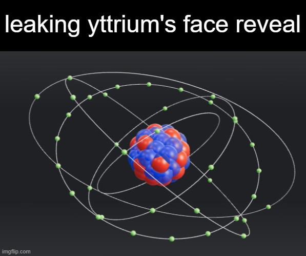 leaking yttrium's face reveal | made w/ Imgflip meme maker