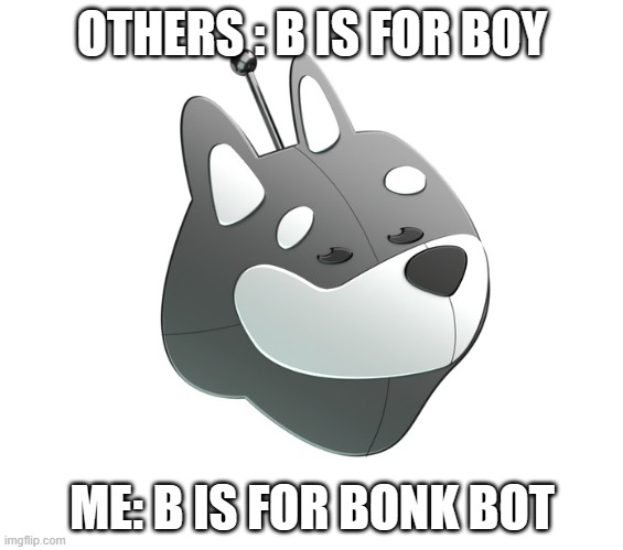 OTHERS : B IS FOR BOY; ME: B IS FOR BONK BOT | made w/ Imgflip meme maker