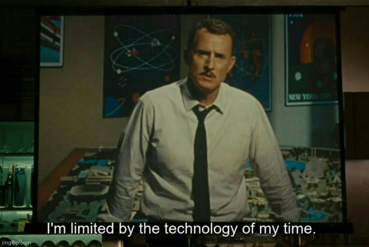 I’m limited by the technology of my time | image tagged in i m limited by the technology of my time | made w/ Imgflip meme maker